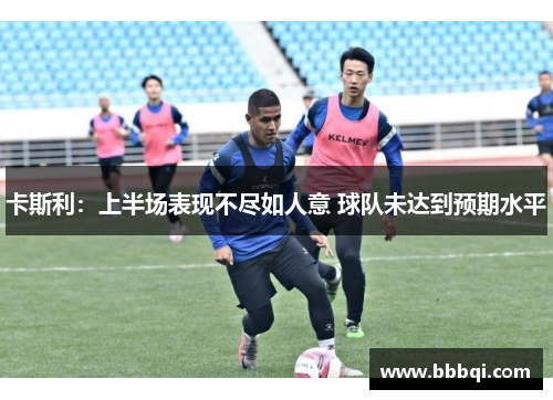 卡斯利:上半场表现不尽如人意 球队未达到预期水平 卡斯利:上半场表现不尽如人意 球队未达到预期水平