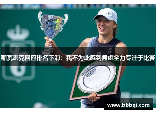 斯瓦泰克回应排名下滑:我不为此感到焦虑全力专注于比赛 斯瓦泰克回应排名下滑:我不为此感到焦虑全力专注于比赛