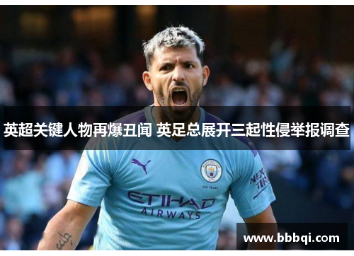 英超关键人物再爆丑闻 英足总展开三起性侵举报调查 英超关键人物再爆丑闻 英足总展开三起性侵举报调查