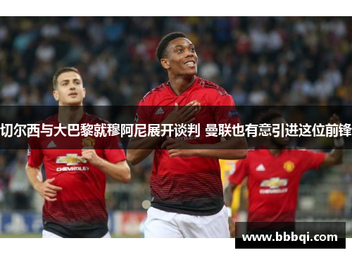 切尔西与大巴黎就穆阿尼展开谈判 曼联也有意引进这位前锋 切尔西与大巴黎就穆阿尼展开谈判 曼联也有意引进这位前锋