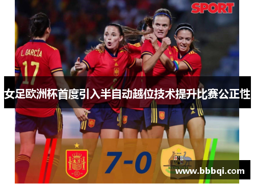 女足欧洲杯首度引入半自动越位技术提升比赛公正性 女足欧洲杯首度引入半自动越位技术提升比赛公正性