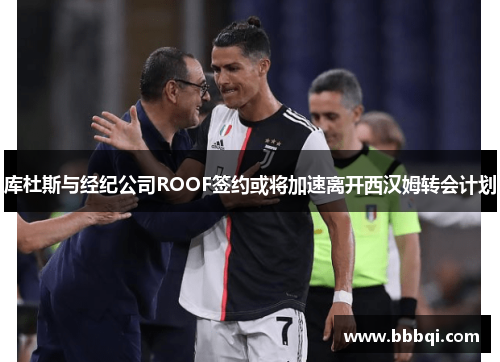 库杜斯与经纪公司ROOF签约或将加速离开西汉姆转会计划 库杜斯与经纪公司ROOF签约或将加速离开西汉姆转会计划