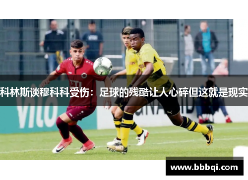 科林斯谈穆科科受伤:足球的残酷让人心碎但这就是现实 科林斯谈穆科科受伤:足球的残酷让人心碎但这就是现实