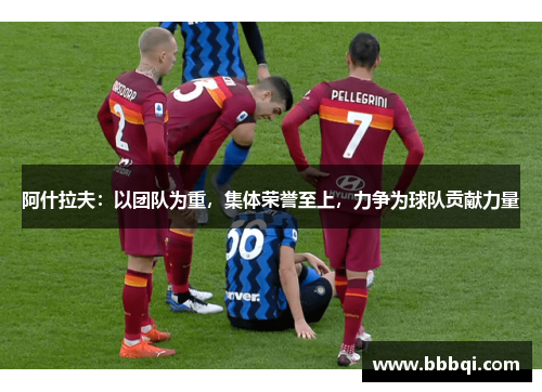 阿什拉夫:以团队为重,集体荣誉至上,力争为球队贡献力量 阿什拉夫:以团队为重,集体荣誉至上,力争为球队贡献力量