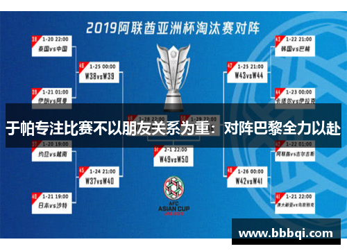 于帕专注比赛不以朋友关系为重:对阵巴黎全力以赴 于帕专注比赛不以朋友关系为重:对阵巴黎全力以赴