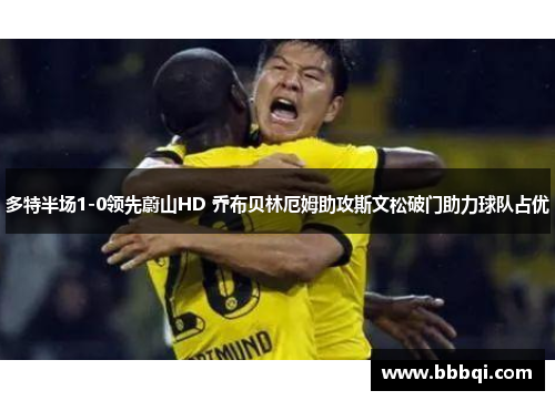 多特半场1-0领先蔚山HD 乔布贝林厄姆助攻斯文松破门助力球队占优