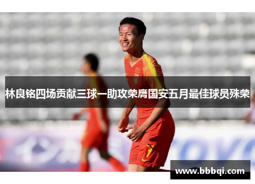 林良铭四场贡献三球一助攻荣膺国安五月最佳球员殊荣 林良铭四场贡献三球一助攻荣膺国安五月最佳球员殊荣