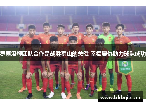 罗慕洛称团队合作是战胜泰山的关键 幸福复仇助力球队成功