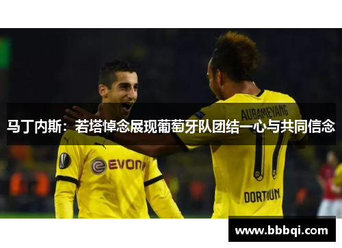 马丁内斯:若塔悼念展现葡萄牙队团结一心与共同信念 马丁内斯:若塔悼念展现葡萄牙队团结一心与共同信念