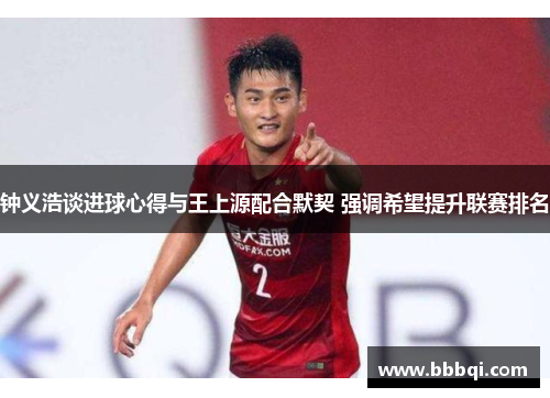 钟义浩谈进球心得与王上源配合默契 强调希望提升联赛排名 钟义浩谈进球心得与王上源配合默契 强调希望提升联赛排名